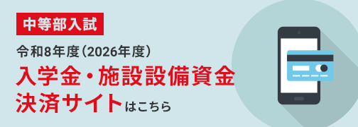 中等部入試 令和8年度（2026年度）入学金・施設設備資金 決済サイトはこちら
